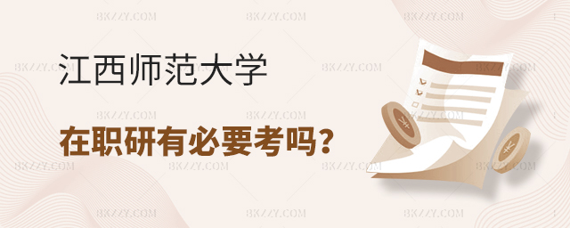 江西師范大學在職研究生有必要考嗎? 江西師范大學在職研究生有必要考嗎?