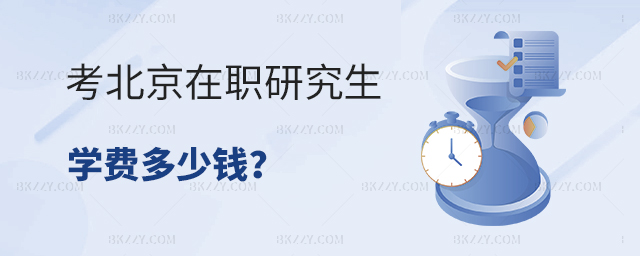 在北京考在職研究生學費多少錢? 在北京考在職研究生學費多少錢?