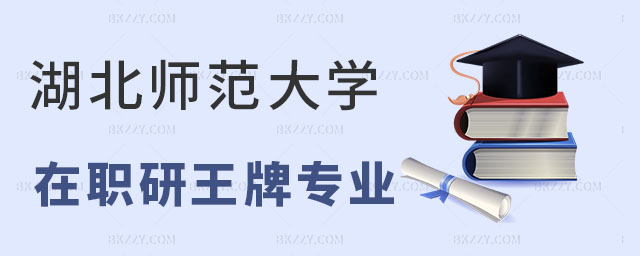 湖北師范大學在職研究生專業 湖北師范大學在職研究生專業