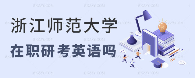浙江師范大學在職研究生不考英語 浙江師范大學在職研究生不考英語