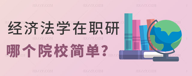 經濟法學在職研究生哪個院校簡單 經濟法學在職研究生哪個院校簡單