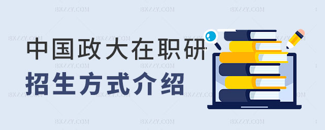 2023年中國政法大學在職研究生招生方式 2025年中國政法大學在職研究生招生方式