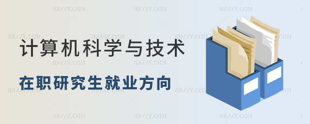 計算機科學與技術在職研究生就業方向有哪些? 計算機科學與技術在職研究生就業方向有哪些?