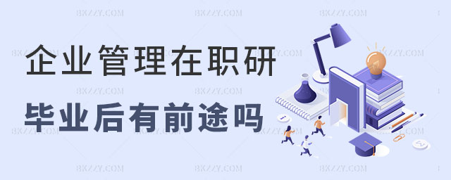 在職研究生企業(yè)管理專業(yè)有前途嗎 在職研究生企業(yè)管理專業(yè)有前途嗎