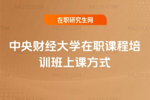 中央財經(jīng)大學(xué)在職課程培訓(xùn)班上課方式