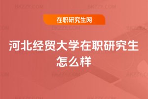 河北經(jīng)貿(mào)大學(xué)在職研究生怎么樣