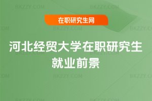 河北經貿大學在職研究生就業前景