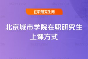 北京城市學院在職研究生上課方式
