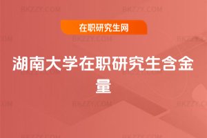 湖南大學在職研究生含金量