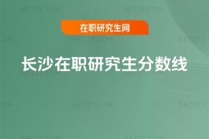 長(zhǎng)沙在職研究生分?jǐn)?shù)線