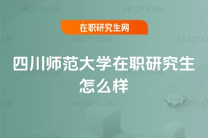 四川師范大學在職研究生怎么樣
