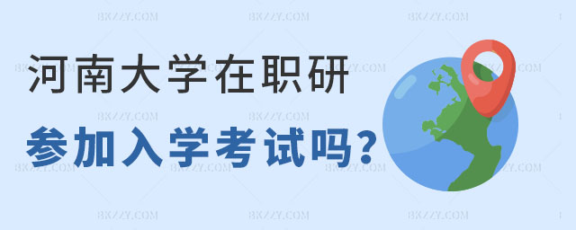 河南大學(xué)在職研究生入學(xué)考試 河南大學(xué)在職研究生入學(xué)考試