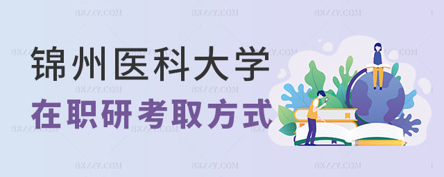 錦州醫(yī)科大學(xué)在職研究生的考取方式 錦州醫(yī)科大學(xué)在職研究生的考取方式