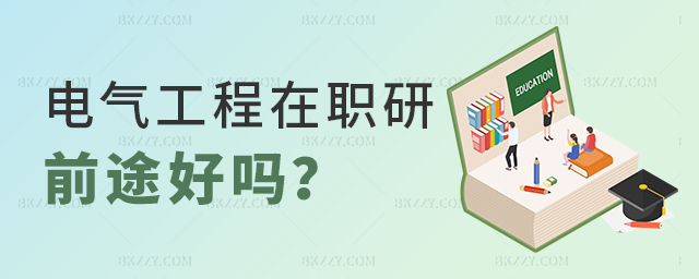 在職研究生電氣工程專業(yè)前途好嗎? 在職研究生電氣工程專業(yè)前途好嗎?