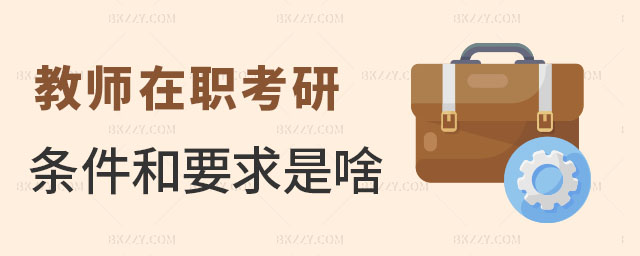 教師在職考研的條件和要求 教師在職考研的條件和要求