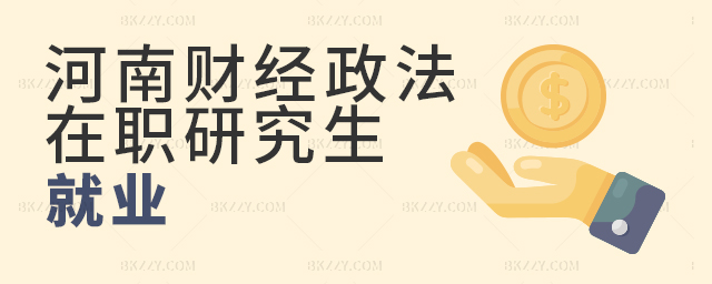 河南財經(jīng)政法大學在職研究生就業(yè)幫助大嗎? 河南財經(jīng)政法大學在職研究生就業(yè)幫助大嗎?