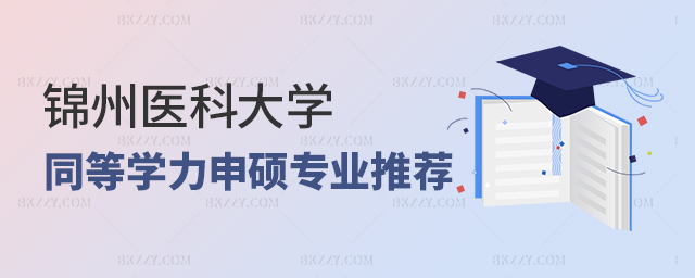 錦州醫(yī)科大學(xué)同等學(xué)力申碩專業(yè)推薦 錦州醫(yī)科大學(xué)同等學(xué)力申碩專業(yè)推薦
