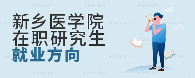 醫(yī)學(xué)行業(yè)必讀!新鄉(xiāng)醫(yī)學(xué)院在職研究生就業(yè)方向 醫(yī)學(xué)行業(yè)必讀!新鄉(xiāng)醫(yī)學(xué)院在職研究生就業(yè)方向