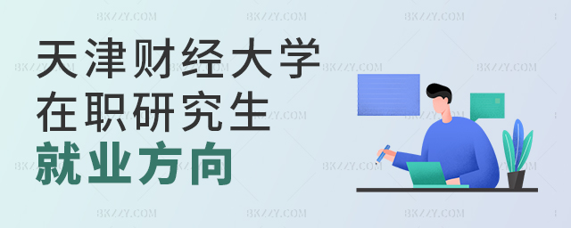 天津財經(jīng)大學在職研究生就業(yè)方向 天津財經(jīng)大學在職研究生就業(yè)方向