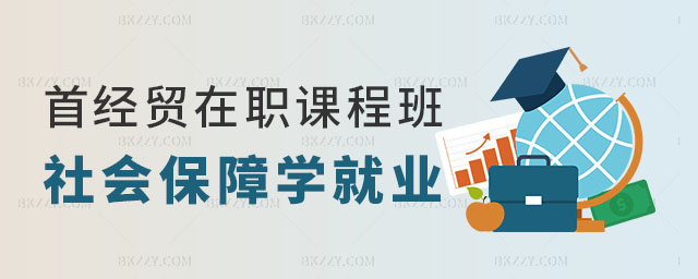 首都經濟貿易大學在職課程培訓班就業方向 首都經濟貿易大學在職課程培訓班就業方向