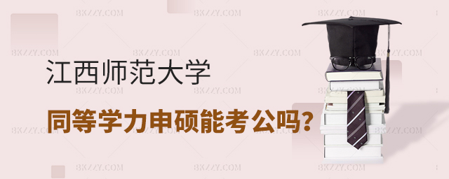 江西師范大學同等學力申碩能考公務員嗎? 江西師范大學同等學力申碩能考公務員嗎?