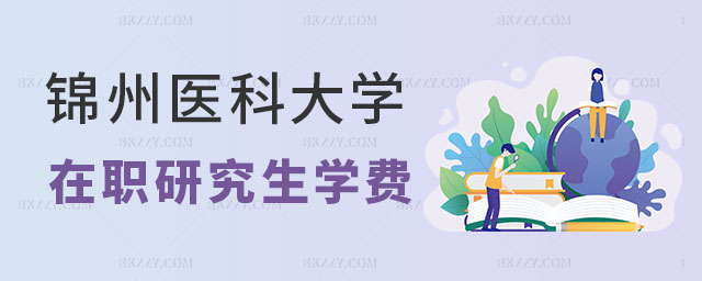錦州醫(yī)科大學在職研究生學費 錦州醫(yī)科大學在職研究生學費