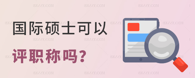 國際碩士可以評職稱嗎? 國際碩士可以評職稱嗎?