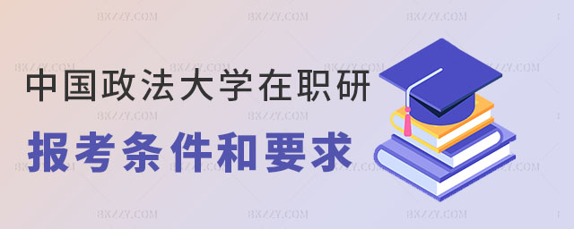 中國政法大學在職研究生報考條件要求 中國政法大學在職研究生報考條件要求
