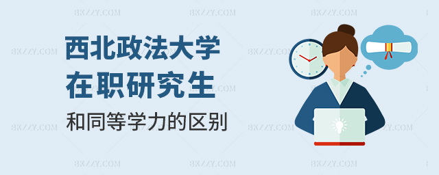 西北政法大學同等學力與在職研究生區別是什么? 西北政法大學同等學力與在職研究生區別是什么?