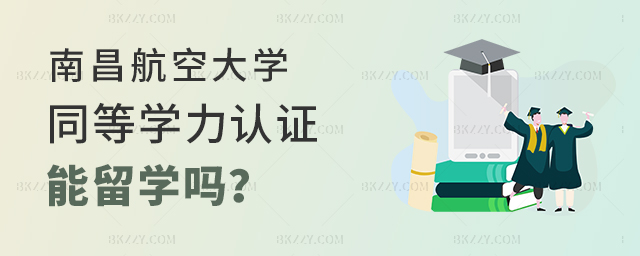 南昌航空大學同等學力認證可以留學嗎? 南昌航空大學同等學力認證可以留學嗎?