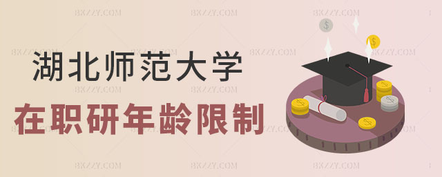 湖北師范大學(xué)在職研究生報考年齡 湖北師范大學(xué)在職研究生報考年齡