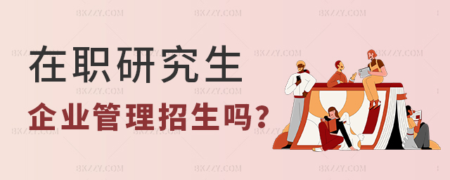 在職研究生企業管理專業招生嗎? 在職研究生企業管理專業招生嗎?