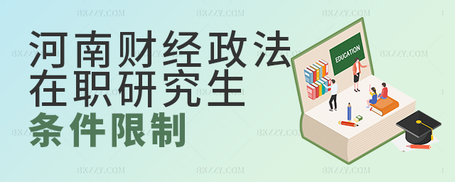 河南財經政法大學在職研究生條件限制 河南財經政法大學在職研究生條件限制