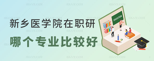 新鄉醫學院在職研究生專業 新鄉醫學院在職研究生專業