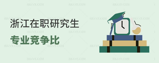 浙江在職研究生專業競爭比 浙江在職研究生專業競爭比