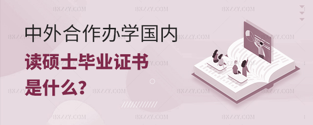 中外合作辦學國內讀碩士畢業頒發什么證書? 中外合作辦學國內讀碩士畢業頒發什么證書?