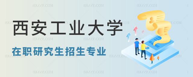 西安工業(yè)大學(xué)在職研究生招生專業(yè)介紹 西安工業(yè)大學(xué)在職研究生招生專業(yè)介紹