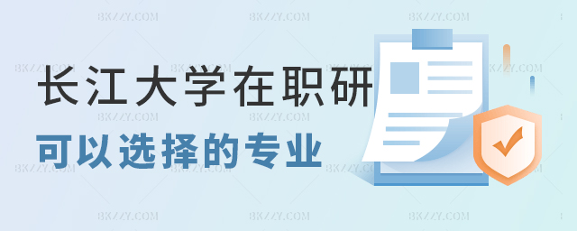 長江大學考在職研究生可以選擇哪些專業? 長江大學考在職研究生可以選擇哪些專業?
