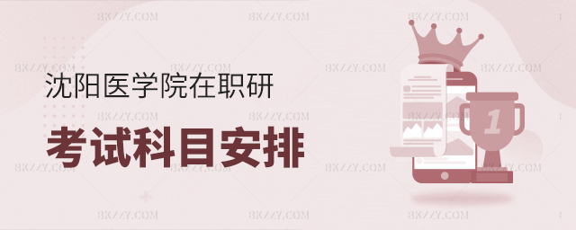 沈陽醫(yī)學(xué)院在職研究生考試科目安排 沈陽醫(yī)學(xué)院在職研究生考試科目安排