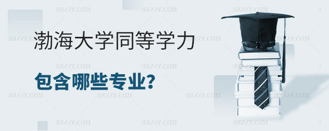 渤海大學同等學力包含哪些專業? 渤海大學同等學力包含哪些專業?