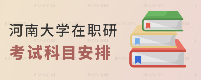 河南大學在職研究生考試科目安排 河南大學在職研究生考試科目安排
