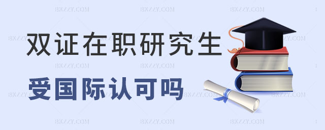 雙證在職研究生國際認可嗎 雙證在職研究生國際認可嗎
