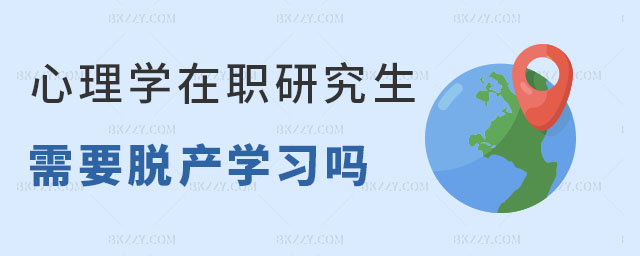 心理學在職研究生脫產嗎 心理學在職研究生脫產嗎
