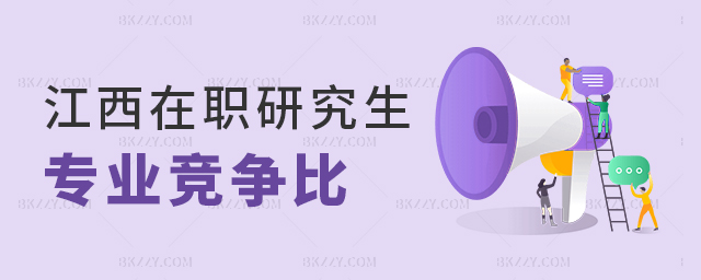 江西在職研究生專業(yè)競(jìng)爭(zhēng)比 江西在職研究生專業(yè)競(jìng)爭(zhēng)比