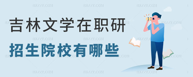 吉林文學類在職研究生招生院校 吉林文學類在職研究生招生院校