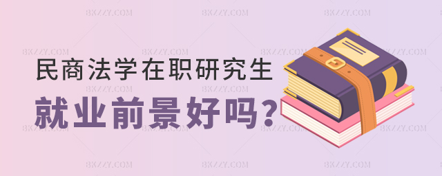 讀民商法學(xué)在職研究生就業(yè)前景好嗎? 讀民商法學(xué)在職研究生就業(yè)前景好嗎?