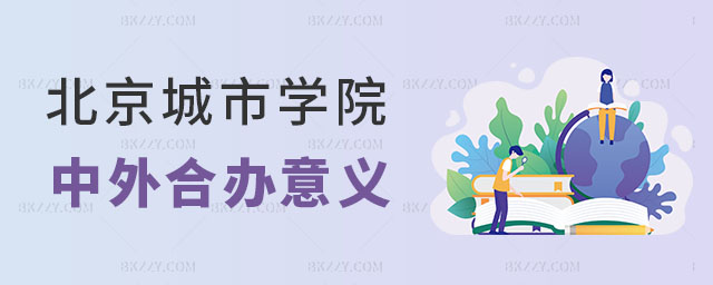 北京城市學院中外合作辦學碩士意義 北京城市學院中外合作辦學碩士意義