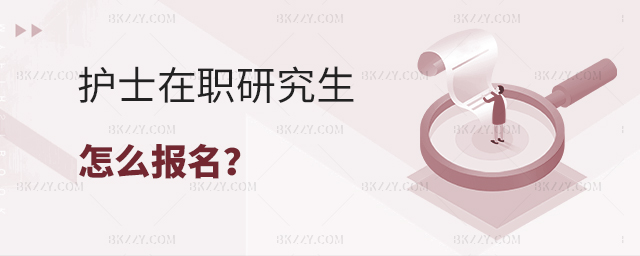 護士在職研究生怎么報名? 護士在職研究生怎么報名?