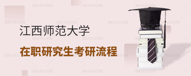 江西師范大學在職研究生考研流程是什么? 江西師范大學在職研究生考研流程是什么?