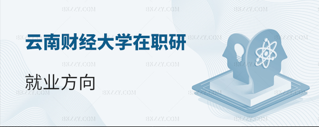 報(bào)考云南財(cái)經(jīng)大學(xué)在職研究生就業(yè)方向有哪些? 報(bào)考云南財(cái)經(jīng)大學(xué)在職研究生就業(yè)方向有哪些?